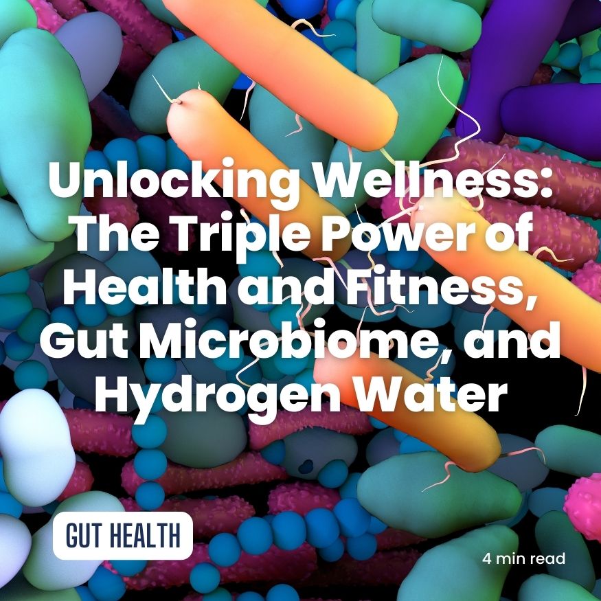 Unlocking Wellness: The Triple Power of Health and Fitness, Gut Microbiome, and Hydrogen Water